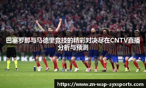 巴塞罗那与马德里竞技的精彩对决尽在CNTV直播分析与预测