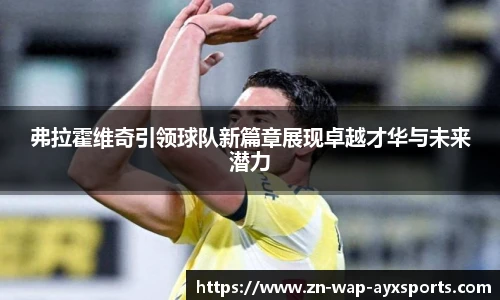 弗拉霍维奇引领球队新篇章展现卓越才华与未来潜力