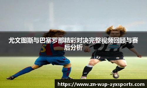 尤文图斯与巴塞罗那精彩对决完整视频回顾与赛后分析