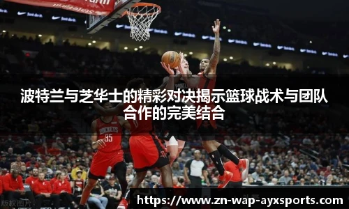 波特兰与芝华士的精彩对决揭示篮球战术与团队合作的完美结合