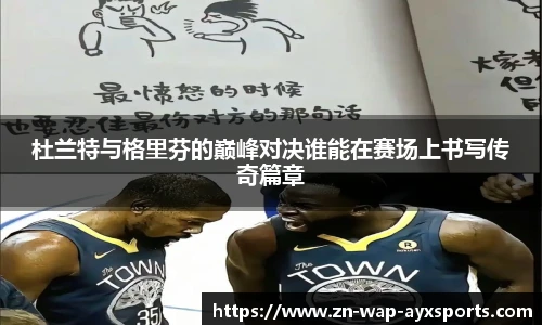 杜兰特与格里芬的巅峰对决谁能在赛场上书写传奇篇章