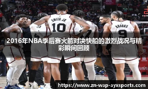 2016年NBA季后赛火箭对决快船的激烈战况与精彩瞬间回顾