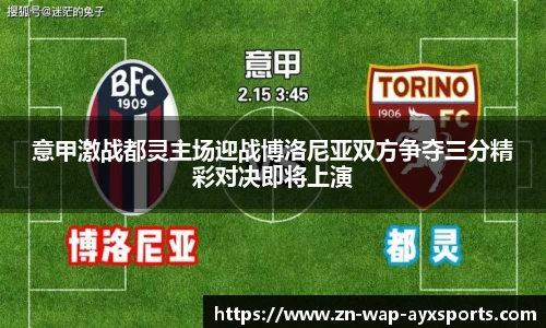 意甲激战都灵主场迎战博洛尼亚双方争夺三分精彩对决即将上演