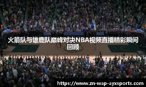 火箭队与雄鹿队巅峰对决NBA视频直播精彩瞬间回顾