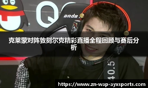 克莱蒙对阵敦刻尔克精彩直播全程回顾与赛后分析