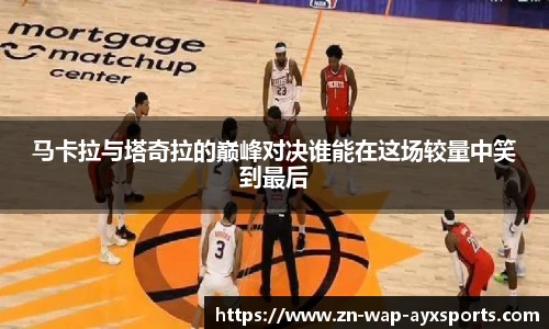 马卡拉与塔奇拉的巅峰对决谁能在这场较量中笑到最后